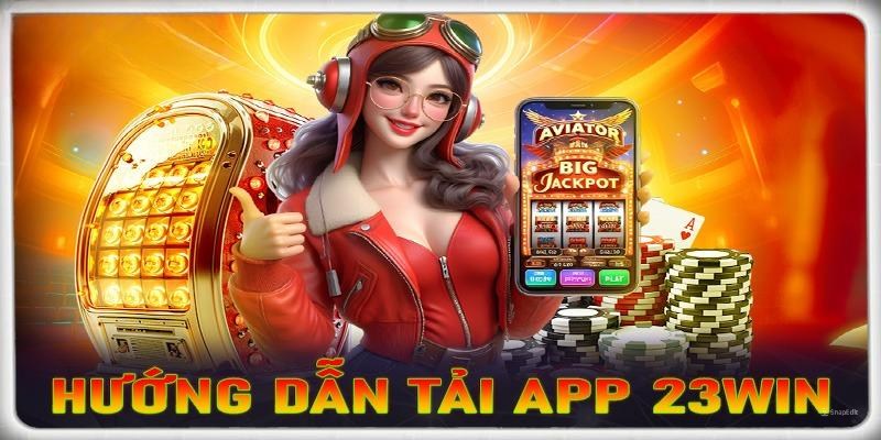 Hướng dẫn tải app 23Win về 2 hệ điều hành của điện thoại mobile